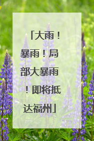 大雨！暴雨！局部大暴雨！即将抵达福州
