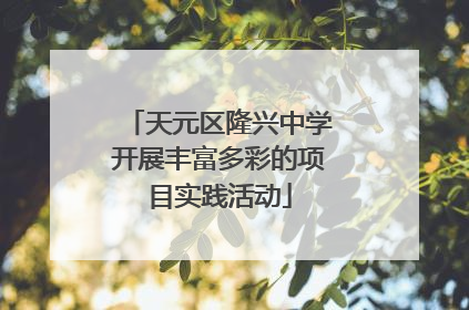 天元区隆兴中学开展丰富多彩的项目实践活动