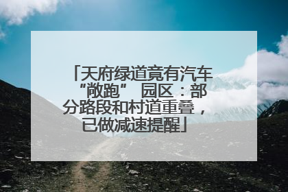 天府绿道竟有汽车“敞跑” 园区：部分路段和村道重叠，已做减速提醒