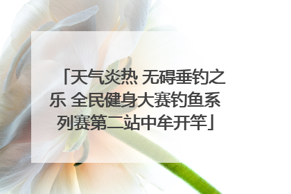 天气炎热 无碍垂钓之乐 全民健身大赛钓鱼系列赛第二站中牟开竿