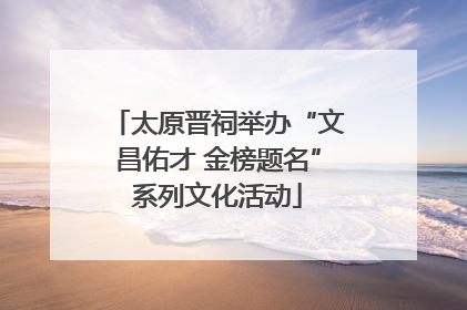 太原晋祠举办“文昌佑才 金榜题名”系列文化活动