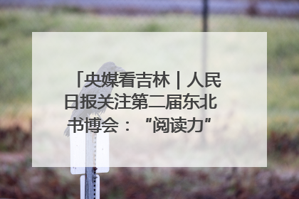 央媒看吉林｜人民日报关注第二届东北书博会：“阅读力”也是“发展力”