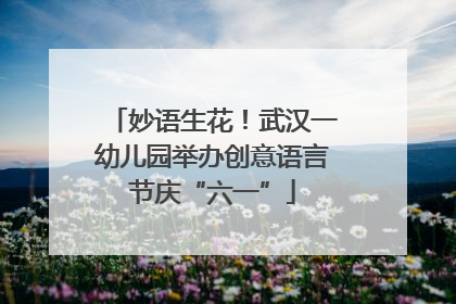妙语生花！武汉一幼儿园举办创意语言节庆“六一”