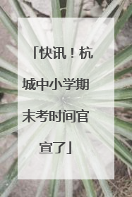 快讯！杭城中小学期末考时间官宣了