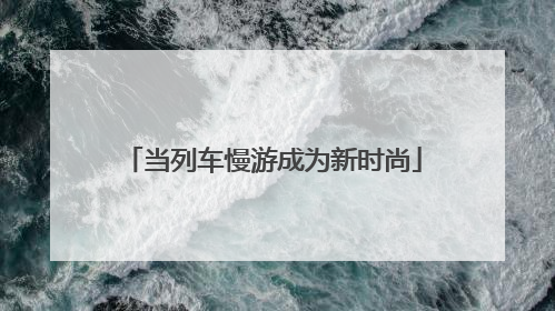 当列车慢游成为新时尚