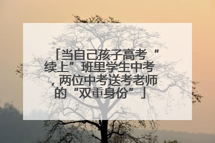 当自己孩子高考“续上”班里学生中考，两位中考送考老师的“双重身份”