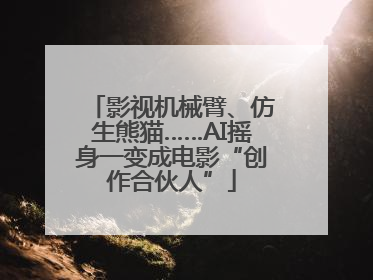 影视机械臂、仿生熊猫……AI摇身一变成电影“创作合伙人”