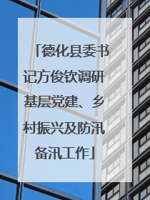 德化县委书记方俊钦调研基层党建、乡村振兴及防汛备汛工作