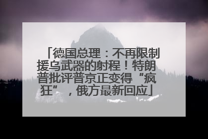 德国总理：不再限制援乌武器的射程！特朗普批评普京正变得“疯狂”，俄方最新回应
