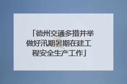 德州交通多措并举做好汛期暑期在建工程安全生产工作
