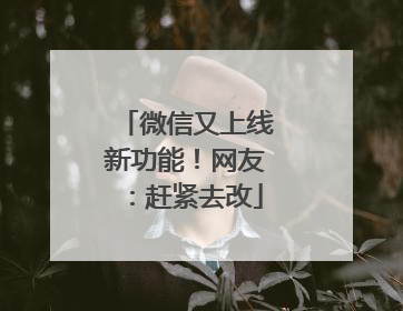 微信又上线新功能！网友：赶紧去改