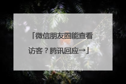 微信朋友圈能查看访客？腾讯回应→