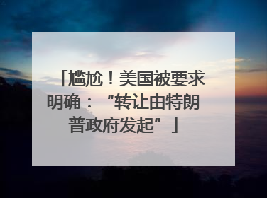 尴尬！美国被要求明确：“转让由特朗普政府发起”