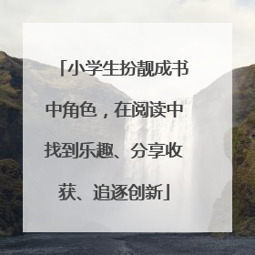 小学生扮靓成书中角色，在阅读中找到乐趣、分享收获、追逐创新