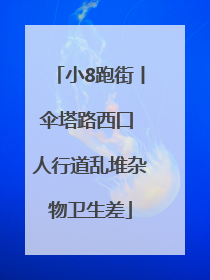 小8跑街丨伞塔路西口 人行道乱堆杂物卫生差