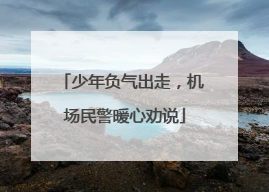 少年负气出走，机场民警暖心劝说