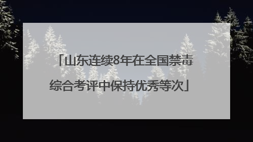 山东连续8年在全国禁毒综合考评中保持优秀等次
