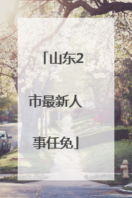 山东2市最新人事任免