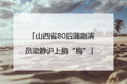 山西省80后蒲剧演员梁静沪上摘“梅”