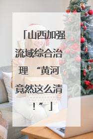 山西加强流域综合治理 “黄河竟然这么清！”