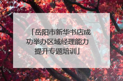 岳阳市新华书店成功举办区域经理能力提升专题培训