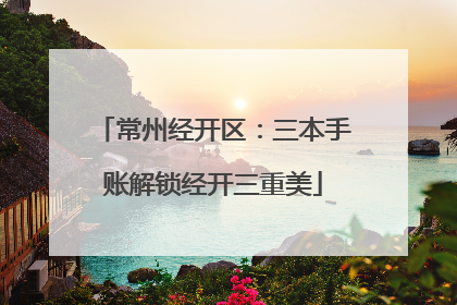 常州经开区：三本手账解锁经开三重美