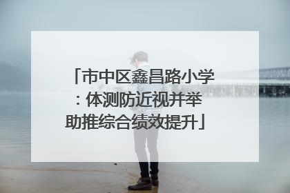 市中区鑫昌路小学：体测防近视并举 助推综合绩效提升
