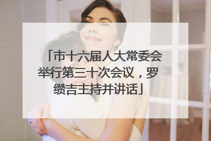 市十六届人大常委会举行第三十次会议，罗缵吉主持并讲话