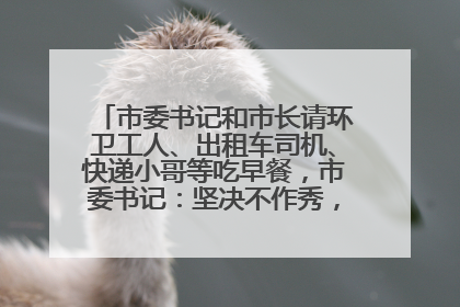市委书记和市长请环卫工人、出租车司机、快递小哥等吃早餐，市委书记：坚决不作秀，不搞提前彩排