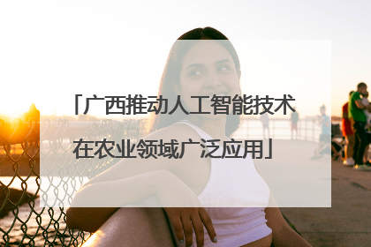 广西推动人工智能技术在农业领域广泛应用