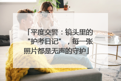 平度交警：镜头里的“护考日记”，每一张照片都是无声的守护