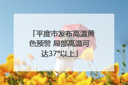平度市发布高温黄色预警 局部高温可达37°以上