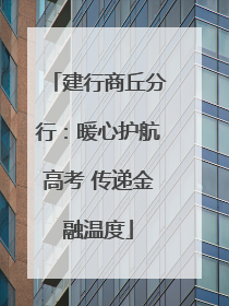建行商丘分行：暖心护航高考 传递金融温度