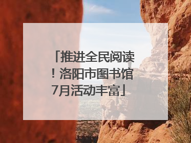 推进全民阅读！洛阳市图书馆7月活动丰富
