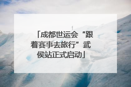 成都世运会“跟着赛事去旅行”武侯站正式启动