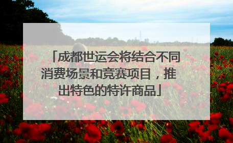 成都世运会将结合不同消费场景和竞赛项目，推出特色的特许商品