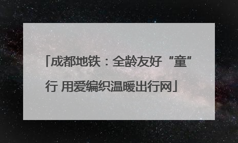 成都地铁：全龄友好“童”行 用爱编织温暖出行网