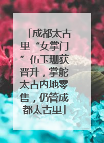 成都太古里“女掌门”伍玉珊获晋升，掌舵太古内地零售，仍管成都太古里