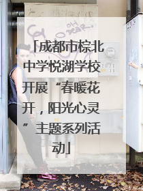 成都市棕北中学悦湖学校开展“春暖花开，阳光心灵”主题系列活动