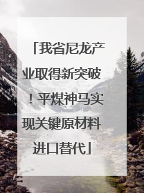 我省尼龙产业取得新突破！平煤神马实现关键原材料进口替代