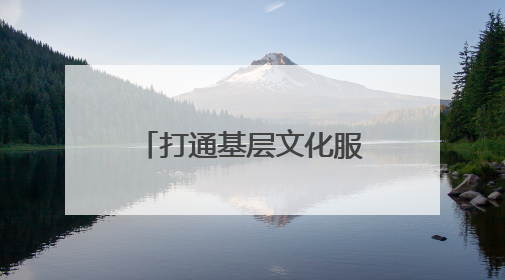 打通基层文化服务“最后一公里”，这个“大篷车”让村庄拥有“诗和远方”