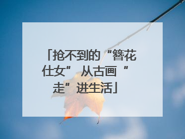 抢不到的“簪花仕女” 从古画“走”进生活