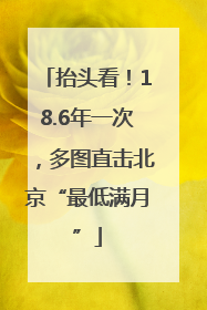 抬头看！18.6年一次，多图直击北京“最低满月”