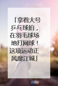 拿着大号乒乓球拍，在羽毛球场地打网球！这项运动正风靡江城