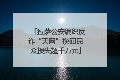 拉萨公安编织反诈“天网”挽回民众损失超千万元