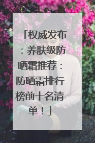 权威发布：养肤级防晒霜推荐：防晒霜排行榜前十名清单！