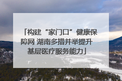 构建“家门口”健康保障网 湖南多措并举提升基层医疗服务能力