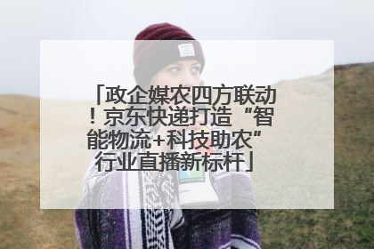 政企媒农四方联动！京东快递打造“智能物流+科技助农”行业直播新标杆