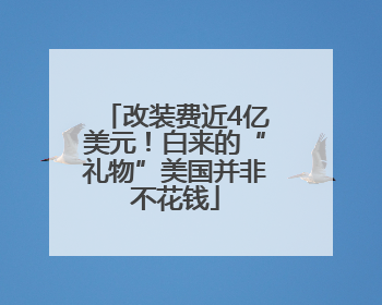 改装费近4亿美元！白来的“礼物”美国并非不花钱