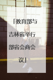 教育部与吉林省举行部省会商会议